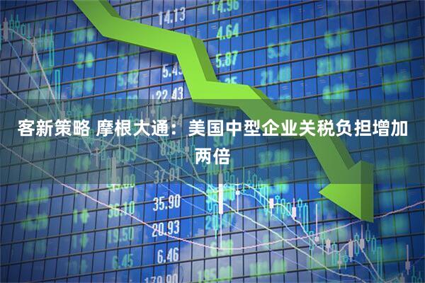 客新策略 摩根大通：美国中型企业关税负担增加两倍